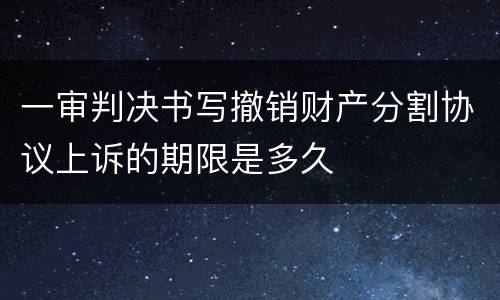 一审判决书写撤销财产分割协议上诉的期限是多久
