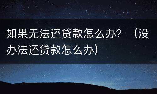 如果无法还贷款怎么办？（没办法还贷款怎么办）