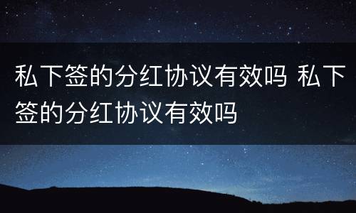 私下签的分红协议有效吗 私下签的分红协议有效吗