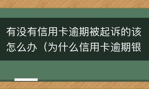 有没有信用卡逾期被起诉的该怎么办（为什么信用卡逾期银行不起诉）
