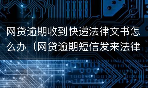 网贷逾期收到快递法律文书怎么办（网贷逾期短信发来法律文书）