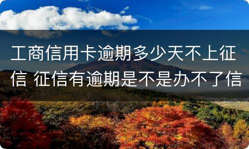工商信用卡逾期多少天不上征信 征信有逾期是不是办不了信用卡
