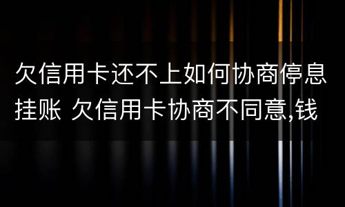 欠信用卡还不上如何协商停息挂账 欠信用卡协商不同意,钱又还不了