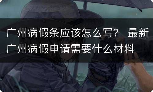 广州病假条应该怎么写？ 最新广州病假申请需要什么材料