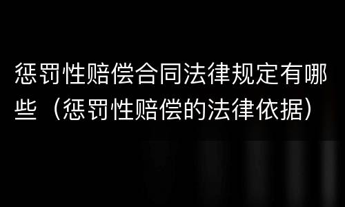 惩罚性赔偿合同法律规定有哪些（惩罚性赔偿的法律依据）