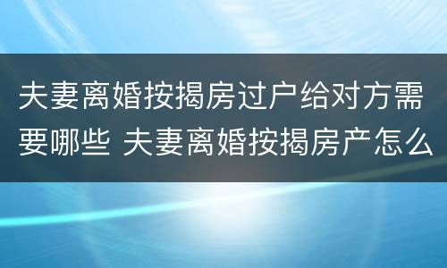 夫妻离婚按揭房过户给对方需要哪些 夫妻离婚按揭房产怎么过户给对方