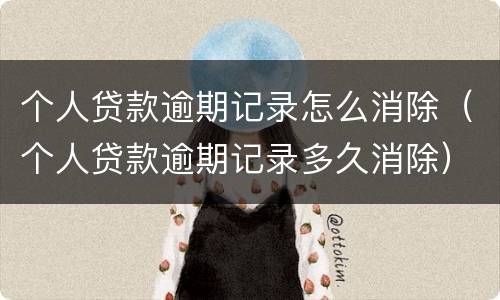 个人贷款逾期记录怎么消除（个人贷款逾期记录多久消除）