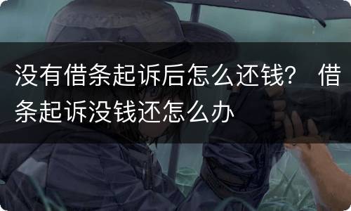 没有借条起诉后怎么还钱？ 借条起诉没钱还怎么办