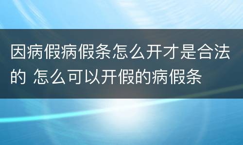 因病假病假条怎么开才是合法的 怎么可以开假的病假条