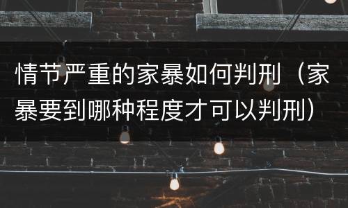情节严重的家暴如何判刑（家暴要到哪种程度才可以判刑）