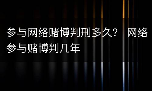 参与网络赌博判刑多久？ 网络参与赌博判几年