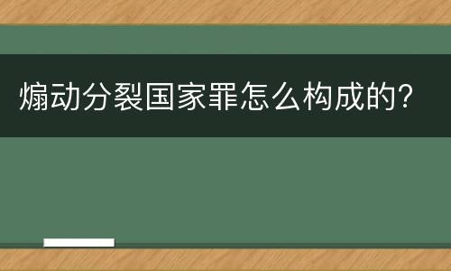 煽动分裂国家罪怎么构成的?