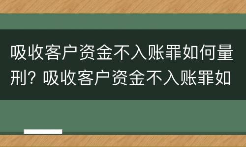 吸收客户资金不入账罪如何量刑? 吸收客户资金不入账罪如何量刑的