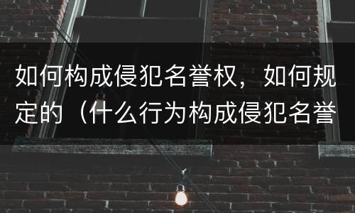 如何构成侵犯名誉权，如何规定的（什么行为构成侵犯名誉权）