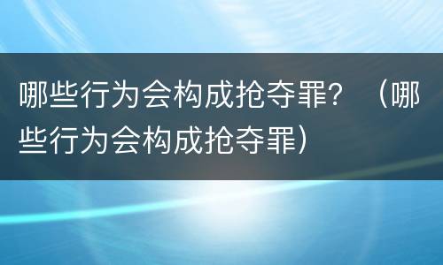 哪些行为会构成抢夺罪？（哪些行为会构成抢夺罪）