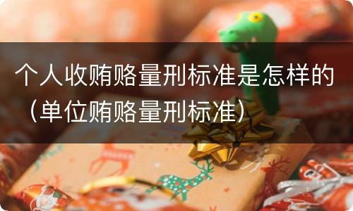 个人收贿赂量刑标准是怎样的（单位贿赂量刑标准）