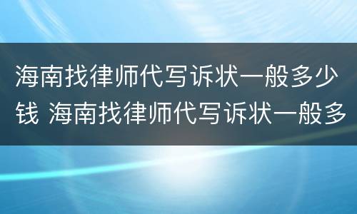 海南找律师代写诉状一般多少钱 海南找律师代写诉状一般多少钱一次