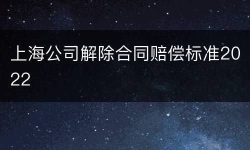 上海公司解除合同赔偿标准2022