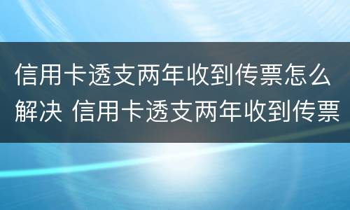 信用卡透支两年收到传票怎么解决 信用卡透支两年收到传票怎么解决问题