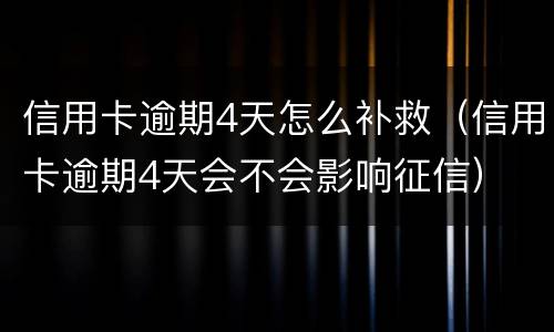 信用卡逾期4天怎么补救（信用卡逾期4天会不会影响征信）