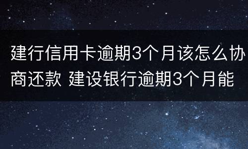 建行信用卡逾期3个月该怎么协商还款 建设银行逾期3个月能不能去当地分行协商