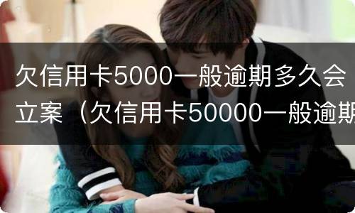 欠信用卡5000一般逾期多久会立案（欠信用卡50000一般逾期多久会立案）