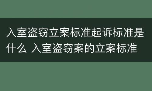 入室盗窃立案标准起诉标准是什么 入室盗窃案的立案标准