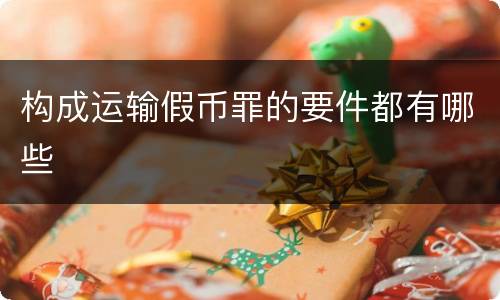 构成运输假币罪的要件都有哪些
