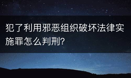 犯了利用邪恶组织破坏法律实施罪怎么判刑？