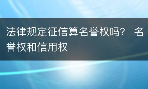 法律规定征信算名誉权吗？ 名誉权和信用权