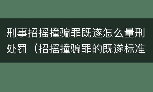 刑事招摇撞骗罪既遂怎么量刑处罚（招摇撞骗罪的既遂标准）