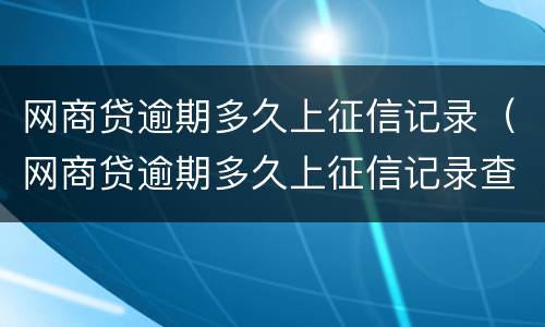 网商贷逾期多久上征信记录（网商贷逾期多久上征信记录查询）