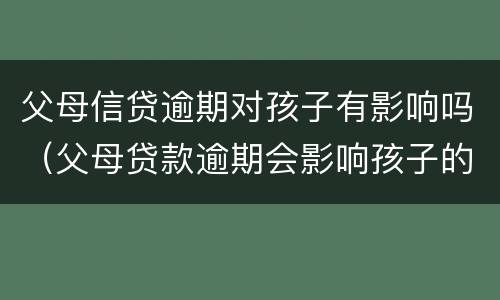 父母信贷逾期对孩子有影响吗（父母贷款逾期会影响孩子的信用吗）
