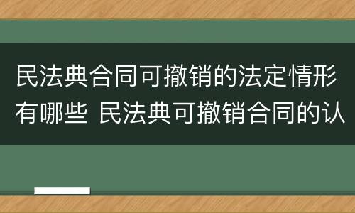 民法典合同可撤销的法定情形有哪些 民法典可撤销合同的认定及处理