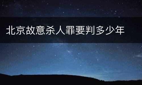 北京故意杀人罪要判多少年