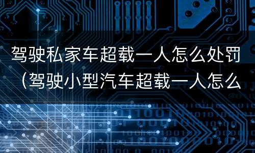 驾驶私家车超载一人怎么处罚（驾驶小型汽车超载一人怎么处罚）