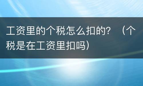 工资里的个税怎么扣的？（个税是在工资里扣吗）