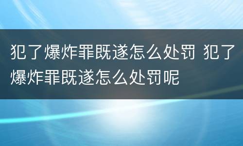 犯了爆炸罪既遂怎么处罚 犯了爆炸罪既遂怎么处罚呢