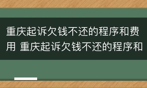 重庆起诉欠钱不还的程序和费用 重庆起诉欠钱不还的程序和费用是什么