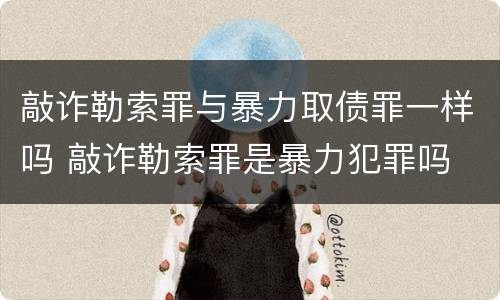 敲诈勒索罪与暴力取债罪一样吗 敲诈勒索罪是暴力犯罪吗