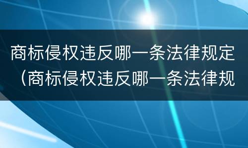 商标侵权违反哪一条法律规定（商标侵权违反哪一条法律规定呢）