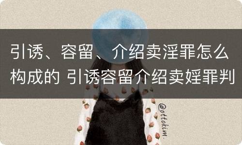 引诱、容留、介绍卖淫罪怎么构成的 引诱容留介绍卖婬罪判多久
