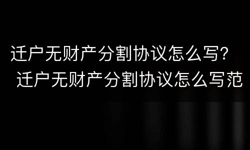 迁户无财产分割协议怎么写？ 迁户无财产分割协议怎么写范本