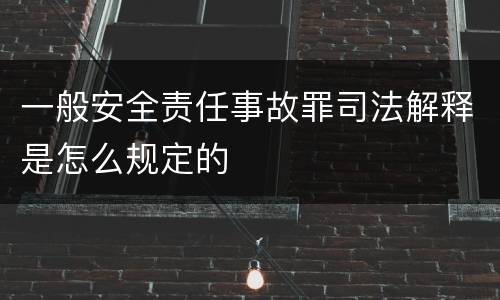 一般安全责任事故罪司法解释是怎么规定的
