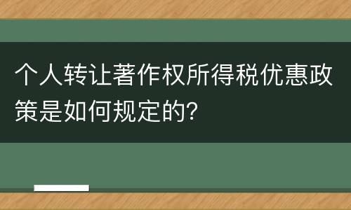 个人转让著作权所得税优惠政策是如何规定的？