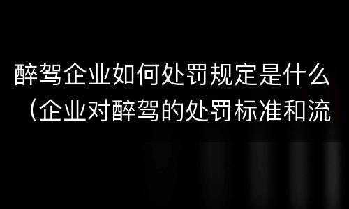 醉驾企业如何处罚规定是什么（企业对醉驾的处罚标准和流程）