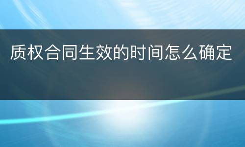 质权合同生效的时间怎么确定