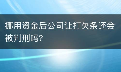 挪用资金后公司让打欠条还会被判刑吗？