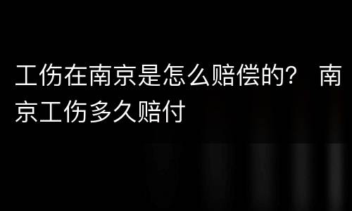 工伤在南京是怎么赔偿的？ 南京工伤多久赔付