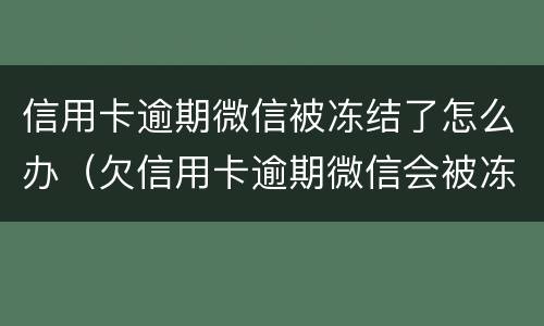 信用卡逾期微信被冻结了怎么办（欠信用卡逾期微信会被冻结吗）
